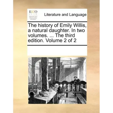 The History of Emily Willis, a Natural Daughter. in Two Volumes. ... the Third Edition. Volume 2 of 2