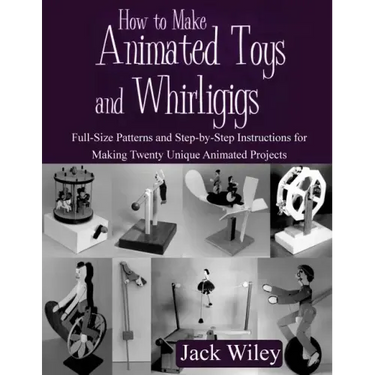 How to Make Animated Toys and Whirligigs: Full-Size Patterns and Step-by-Step Instructions for Making Twenty Unique Animated Projects