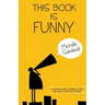 This Book Is Funny: Humorous Short Stories, Satire, and Scripty Sorts of Things