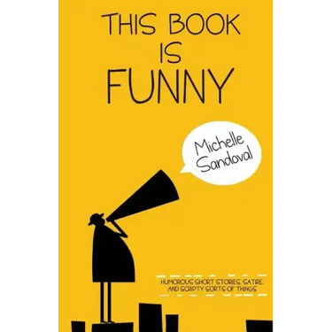 This Book Is Funny: Humorous Short Stories, Satire, and Scripty Sorts of Things