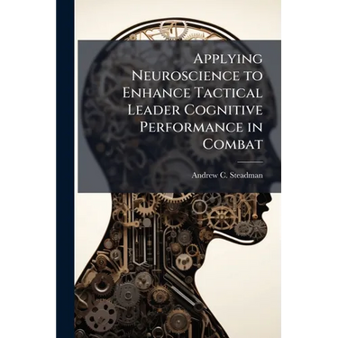 Applying Neuroscience to Enhance Tactical Leader Cognitive Performance in Combat