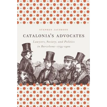 Catalonia's Advocates: Lawyers, Society, and Politics in Barcelona, 1759-1900