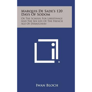 Marquis de Sade's 120 Days of Sodom: Or the School for Libertinage and the Sex Life of the French Age of Debauchery