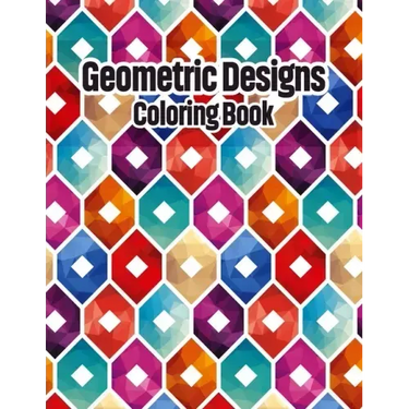 Geometric Designs Coloring Book: Geometric Coloring Pages, Geometric Designs and Patterns Coloring Book for Adults, Unique and Beautiful Patterns Desi