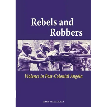 Rebels and Robbers. Violence in Post-colonial Angola