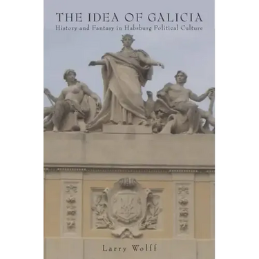 The Idea of Galicia: History and Fantasy in Habsburg Political Culture
