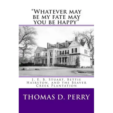 "Whatever may be my fate may you be happy.": J. E. B. Stuart, Bettie Hairston, and the Beaver Creek Plantation