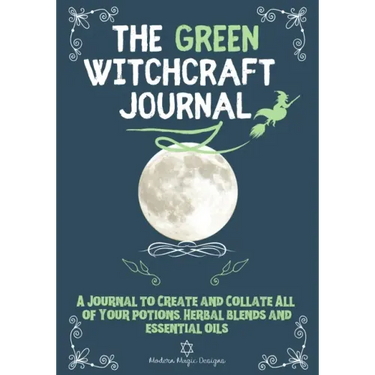 The Green Witchcraft Journal: A Journal to Create and Collate All of Your Potions, Herbal Blends and Essential Oils