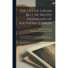 The Life of Logan Belt He Noted Desperado of Southern Illinois: a Complete Life History of the Most Daring Desperado Ever Know to Civilization; a True