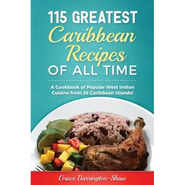 115 Greatest Caribbean Recipes of All Time: A Cookbook of Popular West Indian Cuisine from 26 Caribbean Islands