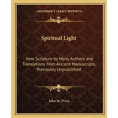 Spiritual Light: New Scripture by Many Authors and Translations from Ancient Manuscripts, Previously Unpublished