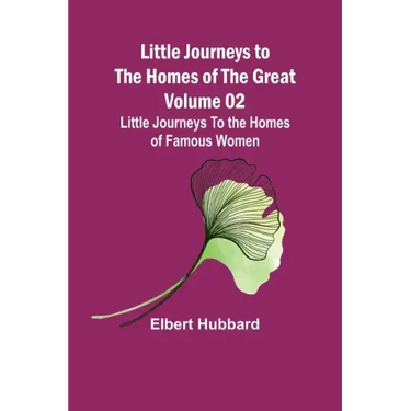 Little Journeys to the Homes of the Great - Volume 02: Little Journeys To the Homes of Famous Women