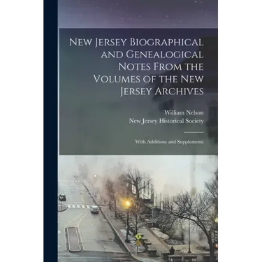New Jersey Biographical and Genealogical Notes From the Volumes of the New Jersey Archives: With Additions and Supplements
