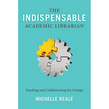 The Indispensable Academic Librarian: Teaching and Collaborating for Change