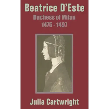 Beatrice D'Este: Duchess of Milan 1475 - 1497