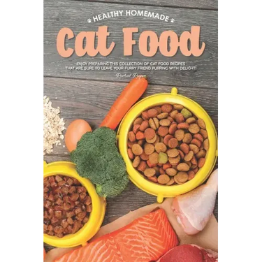 Healthy Homemade Cat Food: Enjoy Preparing this Collection of Cat Food Recipes that Are Sure to Leave Your Furry Friend Purring with Delight!