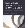 You Mean, There's RACE in My Movie?: The Complete Guide for Understanding Race in Mainstream Hollywood