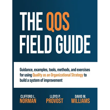 The QOS Field Guide: Guidance, examples, tools, methods, and exercises for using Quality as an Organizational Strategy to build a system of improvemen