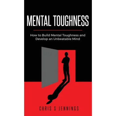 Mental Toughness: How to Build Mental Toughness and Develop an Unbeatable Mind
