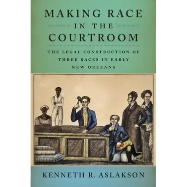 Making Race in the Courtroom: The Legal Construction of Three Races in Early New Orleans