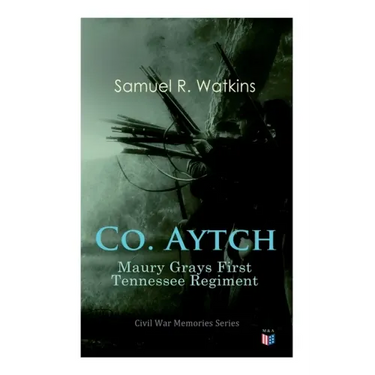 Co. Aytch: Maury Grays First Tennessee Regiment: Civil War Memories Series