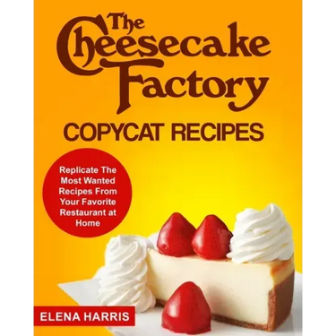 The Cheesecake Factory Copycat Recipes: Replicate The Most Wanted Recipes From Your Favorite Restaurant at Home