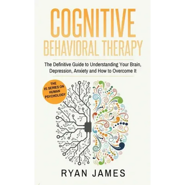 Cognitive Behavioral Therapy: The Definitive Guide to Understanding Your Brain, Depression, Anxiety and How to Over Come It (Cognitive Behavioral Th