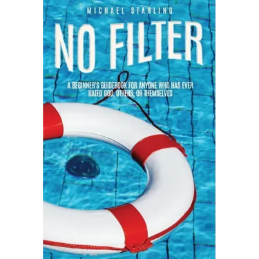 No Filter: A Beginner's Guidebook for Anyone Who Has Ever Hated God, Others, or Themselves