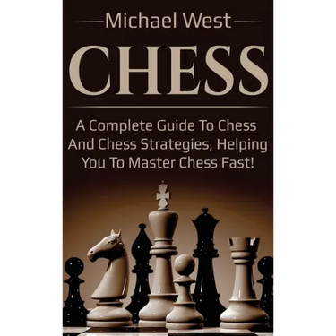 Chess: A complete guide to Chess and Chess strategies, helping you to master Chess fast!