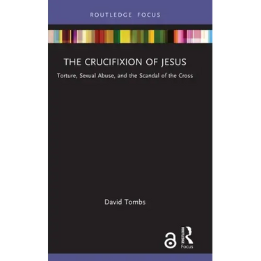 The Crucifixion of Jesus: Torture, Sexual Abuse, and the Scandal of the Cross