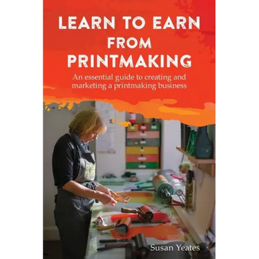 Learn to Earn from Printmaking: An essential guide to creating and marketing a printmaking business