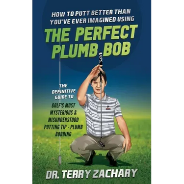 How To Putt Better Than You've Ever Imagined Using The Perfect Plumb Bob: The Definitive Guide to Golf's Most Mysterious & Misunderstood Putting Tip: