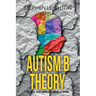 Autism B Theory: The Cause, Development and Support of Autism