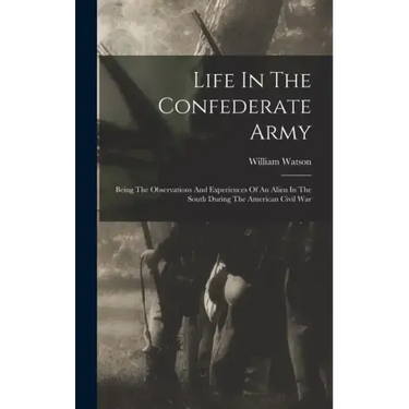 Life In The Confederate Army: Being The Observations And Experiences Of An Alien In The South During The American Civil War