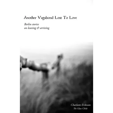Another Vagabond Lost To Love: Berlin Stories on Leaving & Arriving