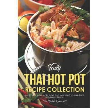 Tasty Thai Hot Pot Recipe Collection: Incredible Asian Meal Ideas that will have your Friends and Family Raving!