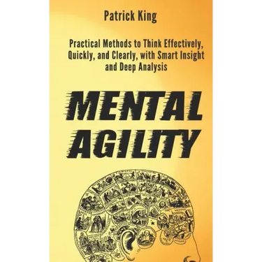 Mental Agility: Practical Methods to Think Effectively, Quickly, and Clearly, with Smart Insight and Deep Analysis