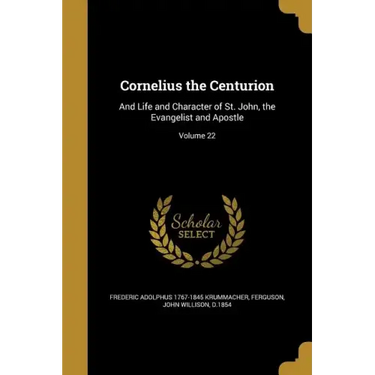 Cornelius the Centurion: And Life and Character of St. John, the Evangelist and Apostle; Volume 22