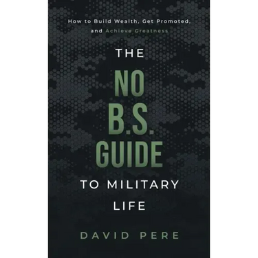 The No B.S. Guide to Military Life: How to build wealth, get promoted, and achieve greatness