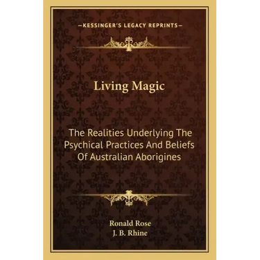 Living Magic: The Realities Underlying the Psychical Practices and Beliefs of Australian Aborigines