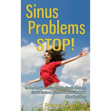 Sinus Problems STOP! - The Complete Guide on Sinus Infection, Sinusitis Symptoms, Sinusitis Treatment, & Secrets to Natural Sinus Relief without Harsh
