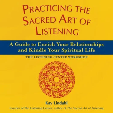 Practicing the Sacred Art of Listening: A Guide to Enrich Your Relationships and Kindle Your Spiritual Life
