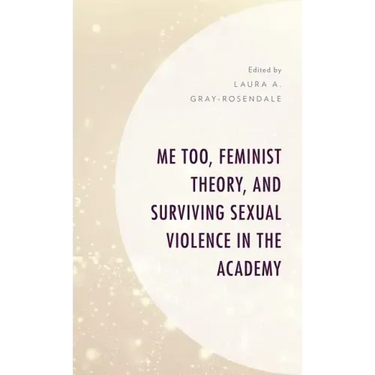 Me Too, Feminist Theory, and Surviving Sexual Violence in the Academy