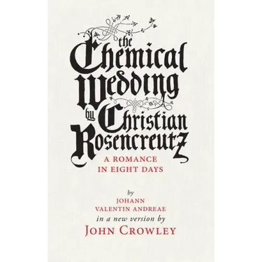 The Chemical Wedding by Christian Rosencreutz: A Romance in Eight Days by Johann Valentin Andreae in a New Version