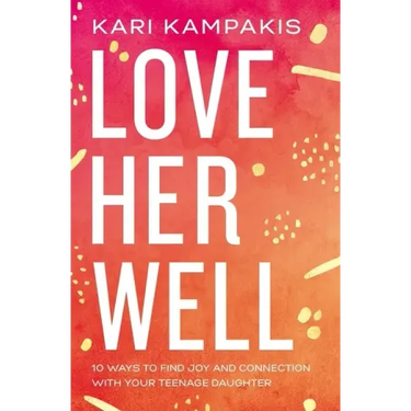 Love Her Well: 10 Ways to Find Joy and Connection with Your Teenage Daughter