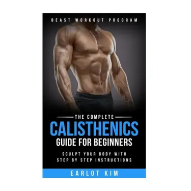 Calisthenics: The Complete Calisthenics Guide for Beginners: Sculpt Your Body with Step by Step Instructions