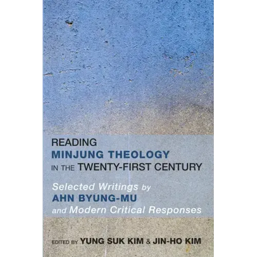Reading Minjung Theology in the Twenty-First Century: Selected Writings by Ahn Byung-Mu and Modern Critical Responses