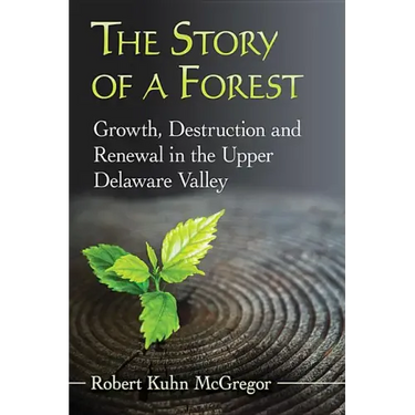 The Story of a Forest: Growth, Destruction and Renewal in the Upper Delaware Valley