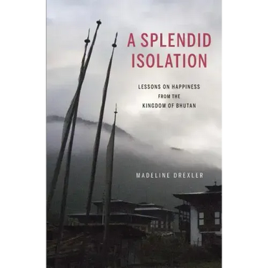A Splendid Isolation: Lessons on Happiness from the Kingdom of Bhutan