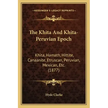 The Khita And Khita-Peruvian Epoch: Khita, Hamath, Hittite, Canaanite, Etruscan, Peruvian, Mexican, Etc. (1877)